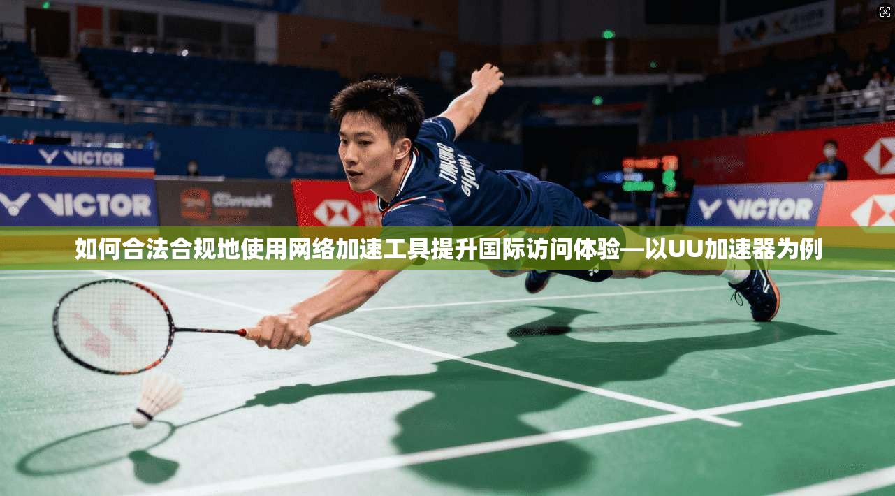 如何合法合规地使用网络加速工具提升国际访问体验—以UU加速器为例