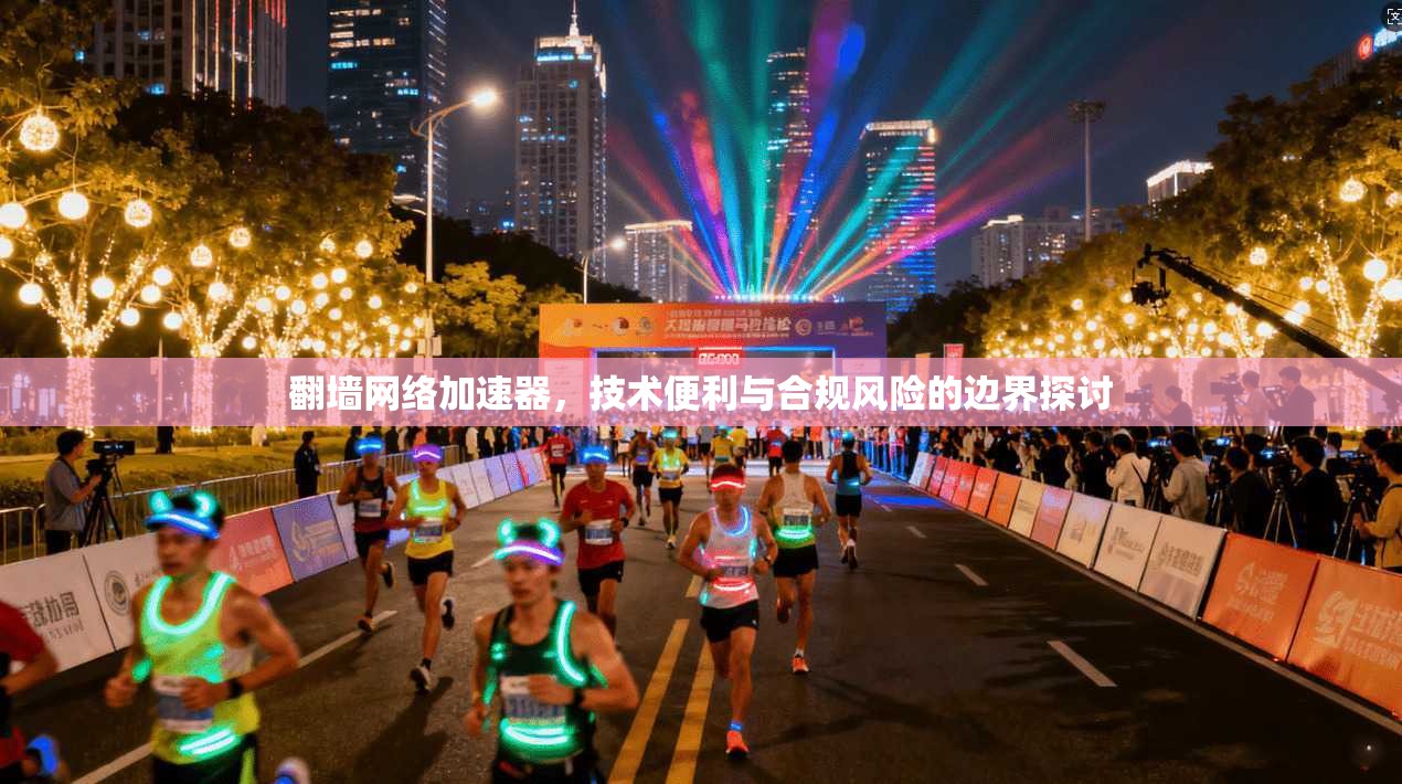 翻墙网络加速器,技术便利与合规风险的边界探讨 翻墙网络加速器,技术便利与合规风险的边界探讨