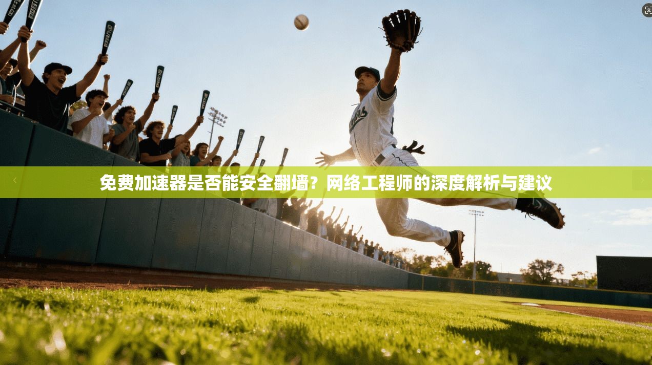 免费加速器是否能安全翻墙？网络工程师的深度解析与建议
