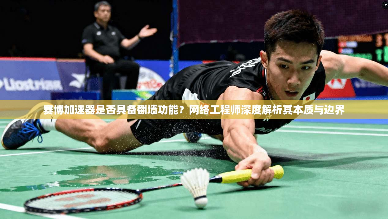 赛博加速器是否具备翻墙功能?网络工程师深度解析其本质与边界 赛博加速器是否具备翻墙功能?网络工程师深度解析其本质与边界