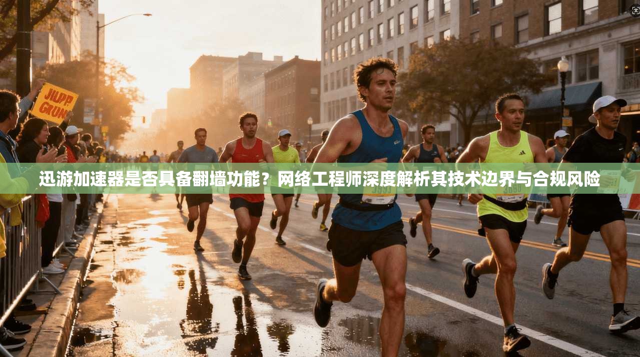 迅游加速器是否具备翻墙功能？网络工程师深度解析其技术边界与合规风险