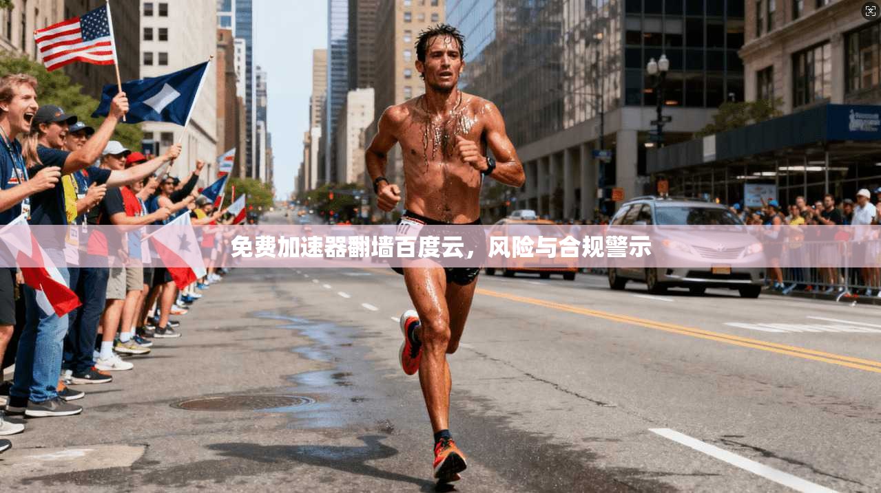 免费加速器翻墙百度云，风险与合规警示