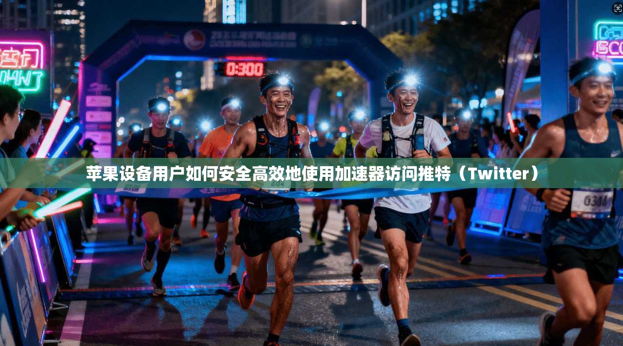 苹果设备用户如何安全高效地使用加速器访问推特(Twitter) 苹果设备用户如何安全高效地使用加速器访问推特(Twitter)