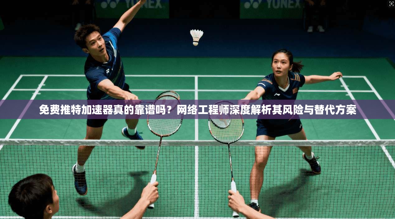 免费推特加速器真的靠谱吗?网络工程师深度解析其风险与替代方案 免费推特加速器真的靠谱吗?网络工程师深度解析其风险与替代方案