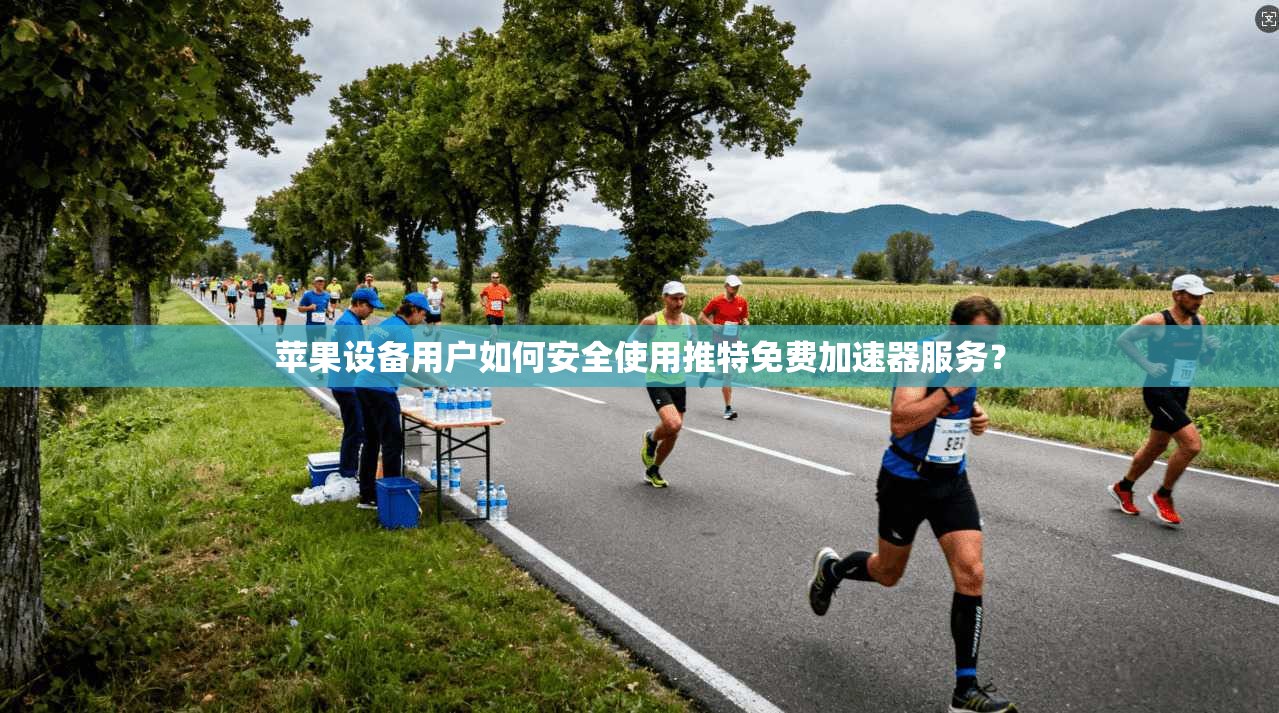 苹果设备用户如何安全使用推特免费加速器服务？