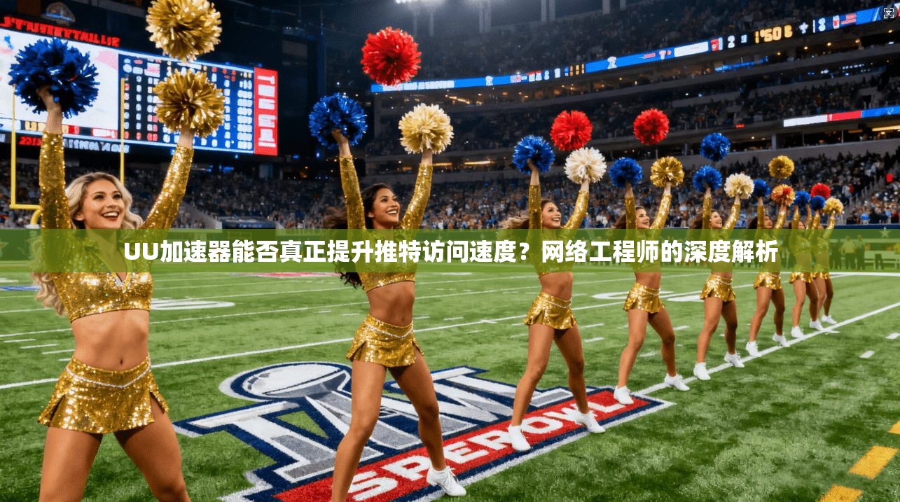 UU加速器能否真正提升推特访问速度？网络工程师的深度解析