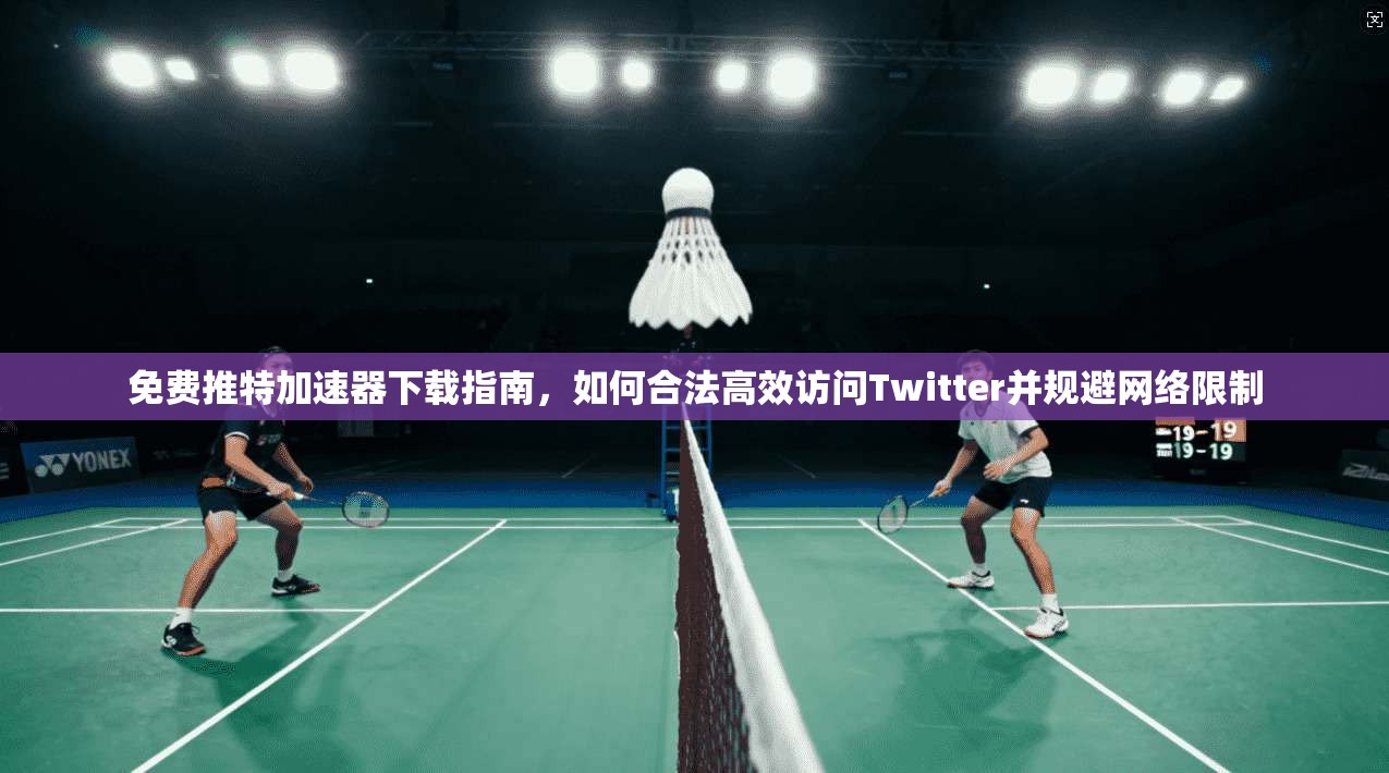 免费推特加速器下载指南,如何合法高效访问Twitter并规避网络限制 免费推特加速器下载指南,如何合法高效访问Twitter并规避网络限制