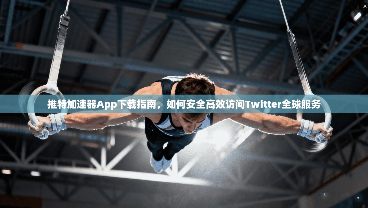 推特加速器App下载指南,如何安全高效访问Twitter全球服务 推特加速器App下载指南,如何安全高效访问Twitter全球服务