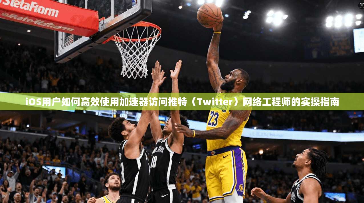 iOS用户如何高效使用加速器访问推特(Twitter)网络工程师的实操指南 iOS用户如何高效使用加速器访问推特(Twitter)网络工程师的实操指南