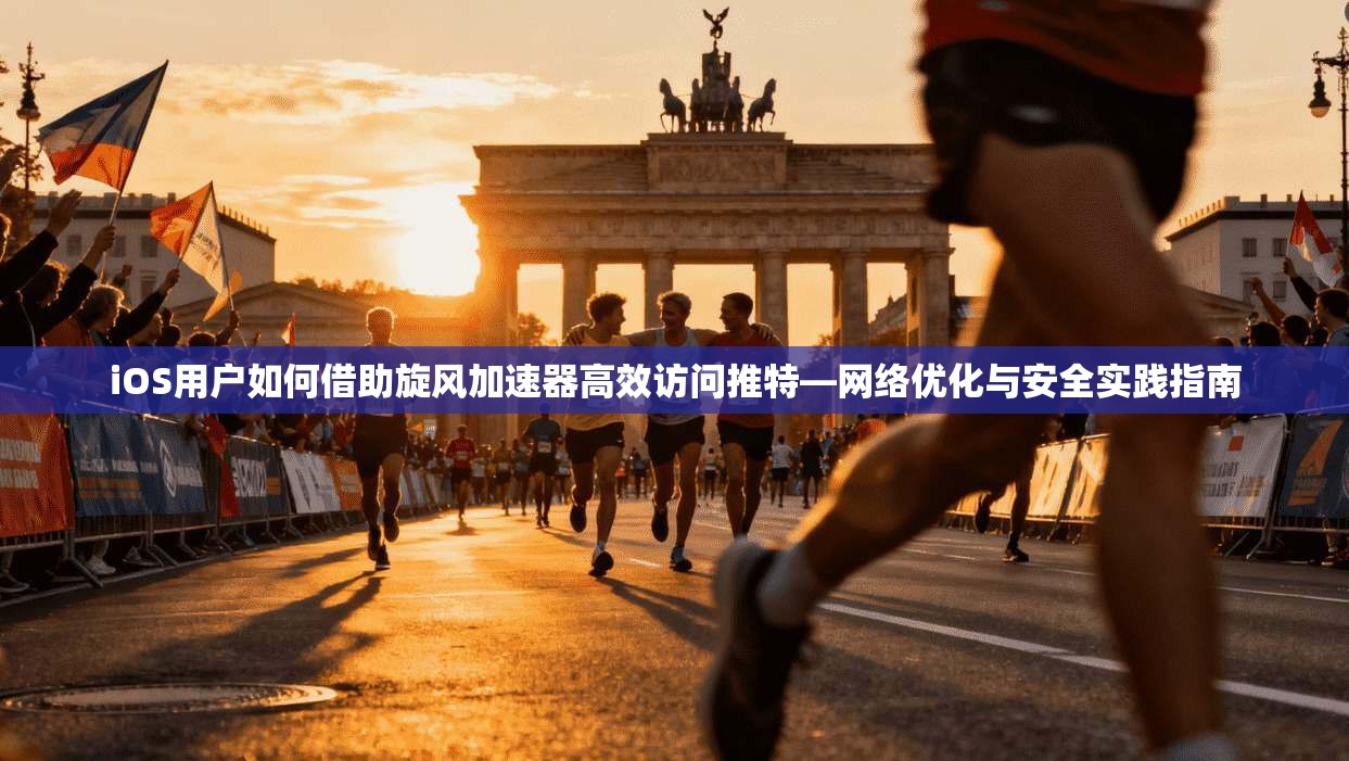iOS用户如何借助旋风加速器高效访问推特—网络优化与安全实践指南 iOS用户如何借助旋风加速器高效访问推特—网络优化与安全实践指南