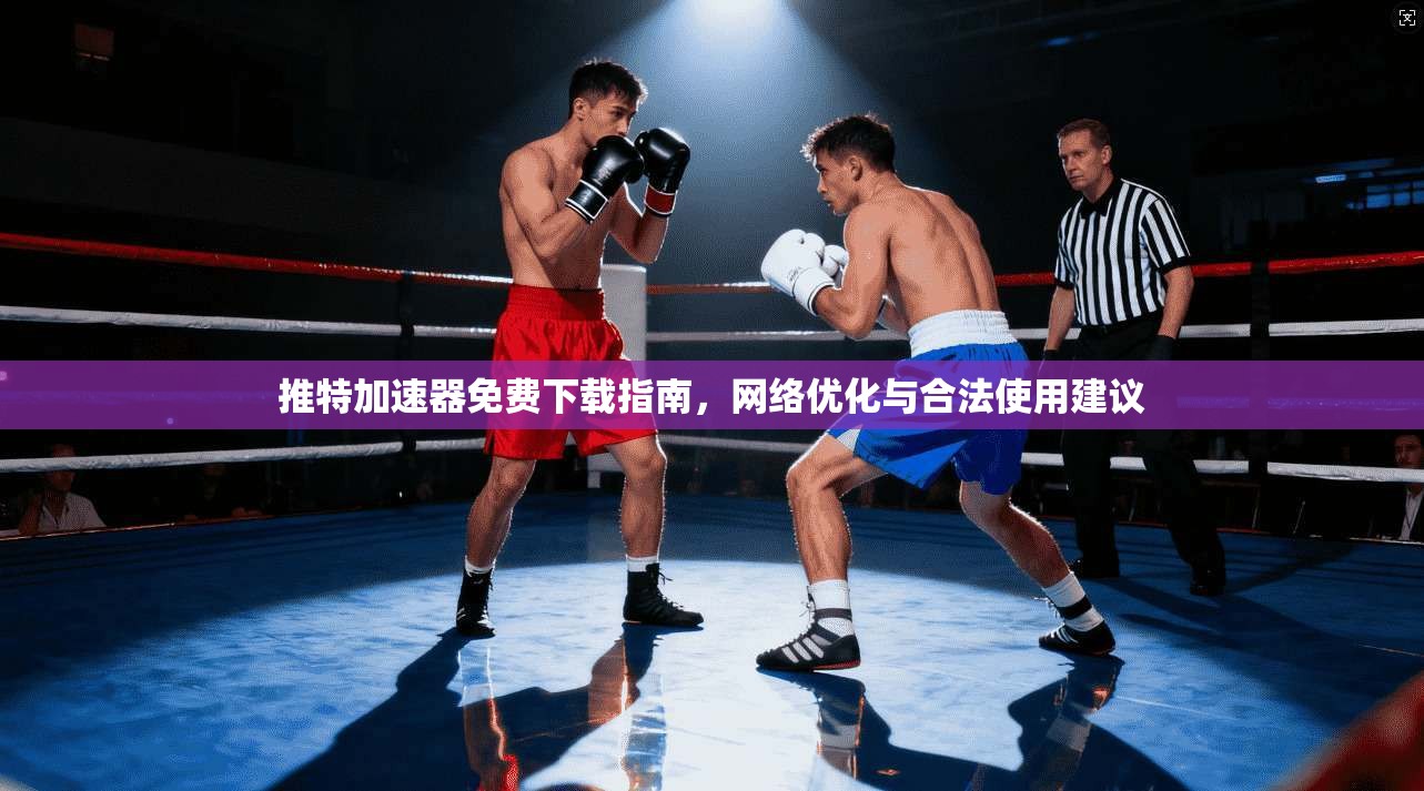 推特加速器免费下载指南，网络优化与合法使用建议