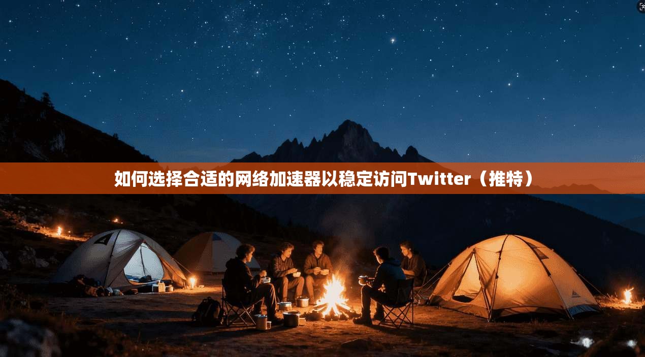 如何选择合适的网络加速器以稳定访问Twitter(推特) 如何选择合适的网络加速器以稳定访问Twitter(推特)