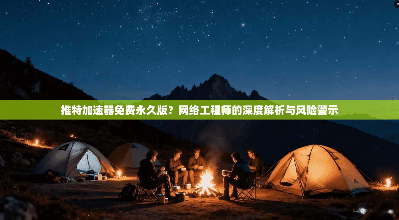 推特加速器免费永久版?网络工程师的深度解析与风险警示 推特加速器免费永久版?网络工程师的深度解析与风险警示