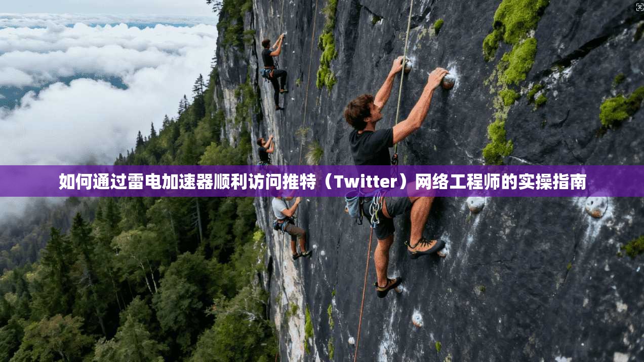 如何通过雷电加速器顺利访问推特（Twitter）网络工程师的实操指南
