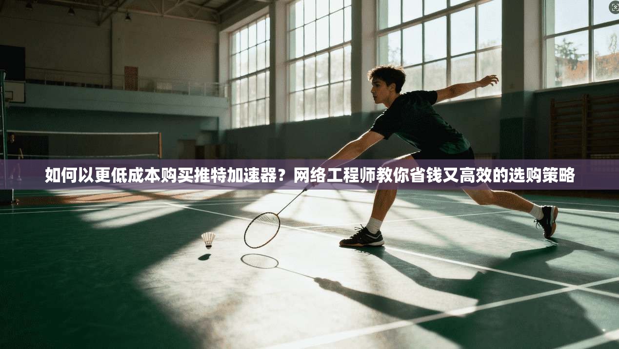 如何以更低成本购买推特加速器?网络工程师教你省钱又高效的选购策略 如何以更低成本购买推特加速器?网络工程师教你省钱又高效的选购策略