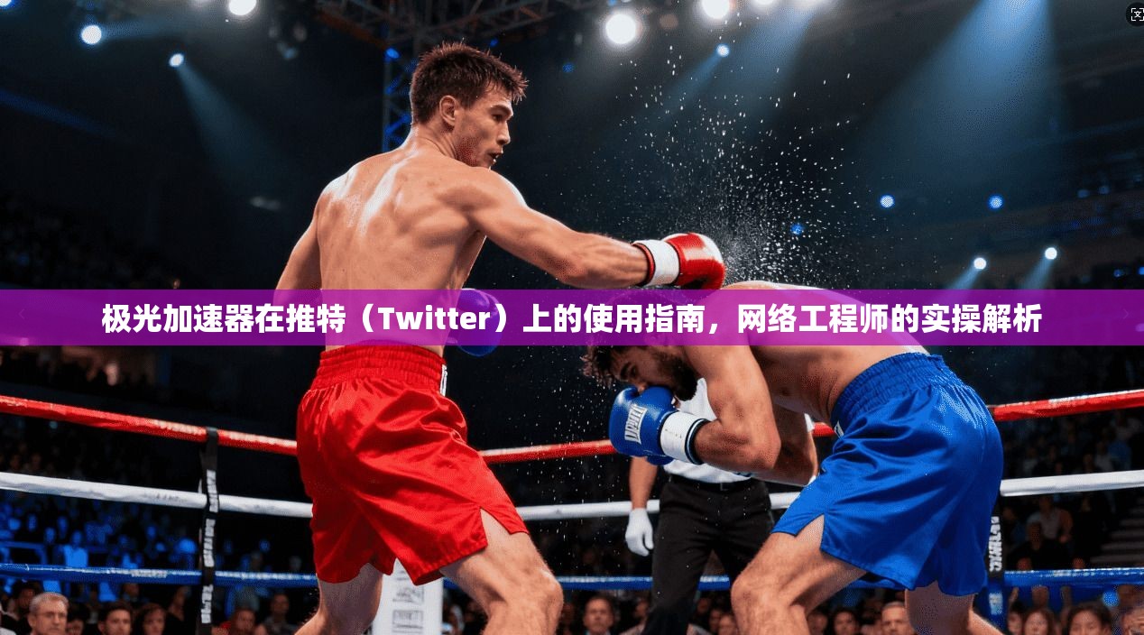 极光加速器在推特(Twitter)上的使用指南,网络工程师的实操解析 极光加速器在推特(Twitter)上的使用指南,网络工程师的实操解析