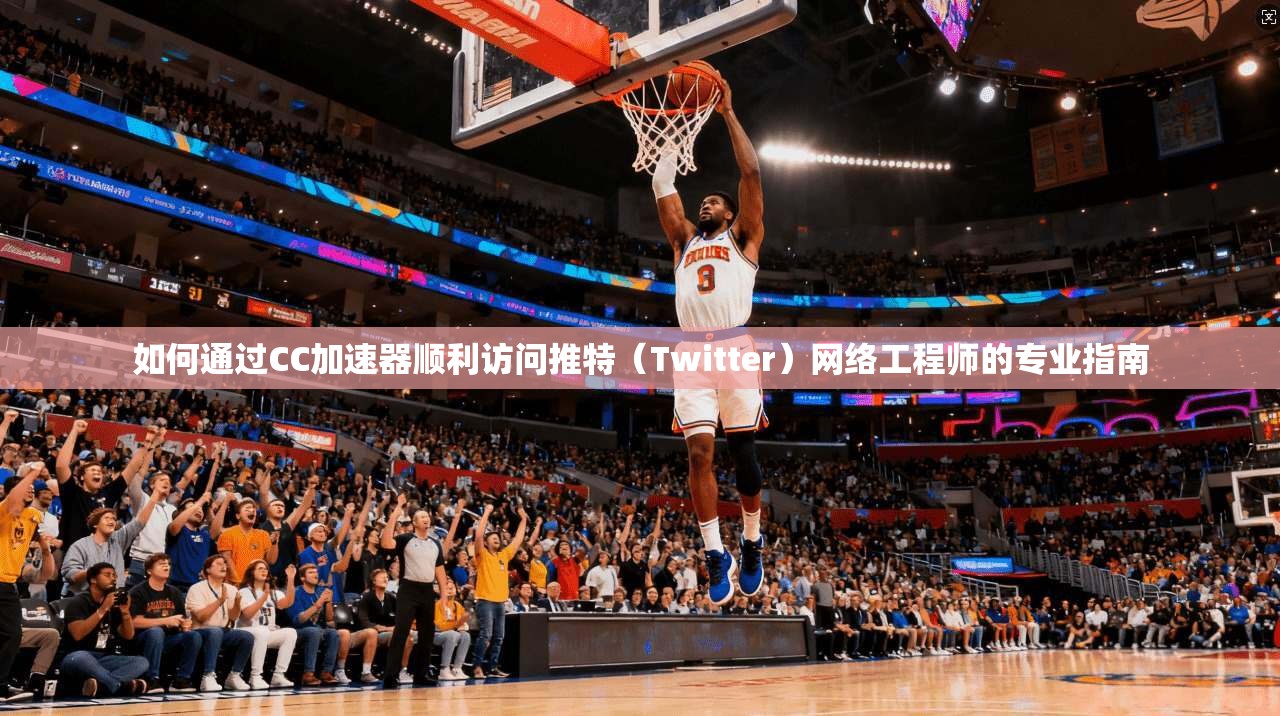 如何通过CC加速器顺利访问推特(Twitter)网络工程师的专业指南 如何通过CC加速器顺利访问推特(Twitter)网络工程师的专业指南