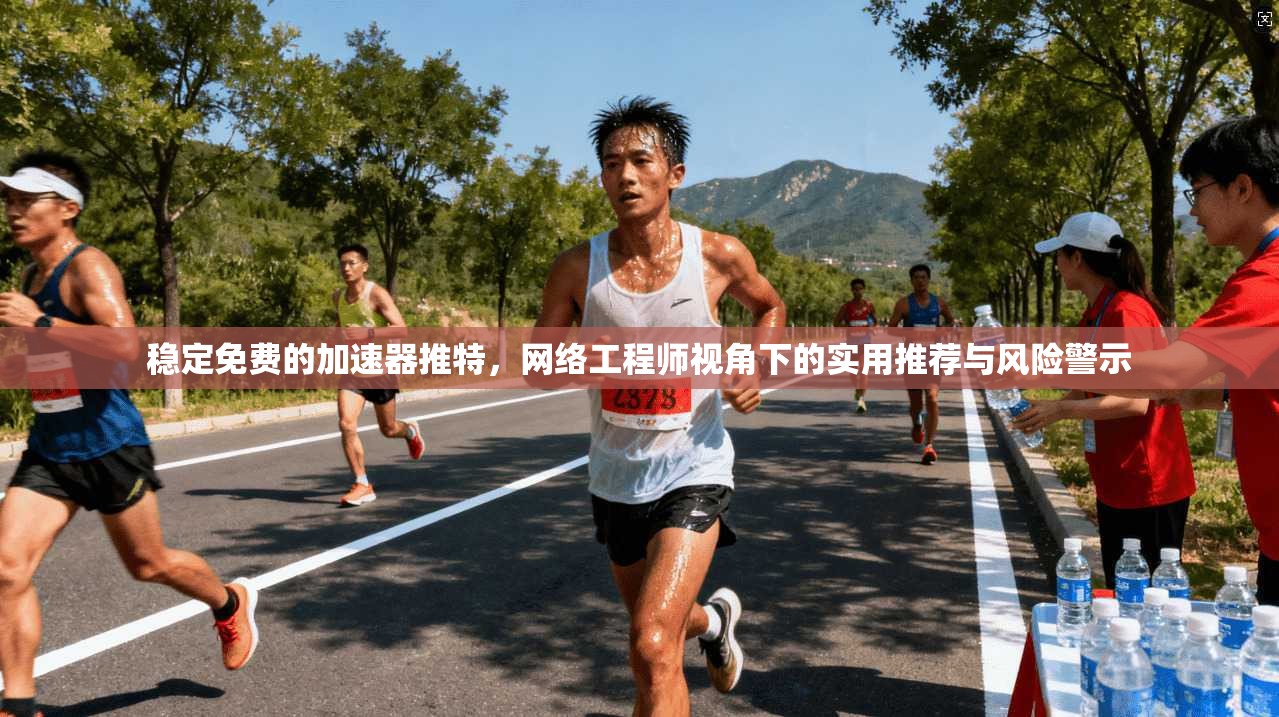稳定免费的加速器推特，网络工程师视角下的实用推荐与风险警示