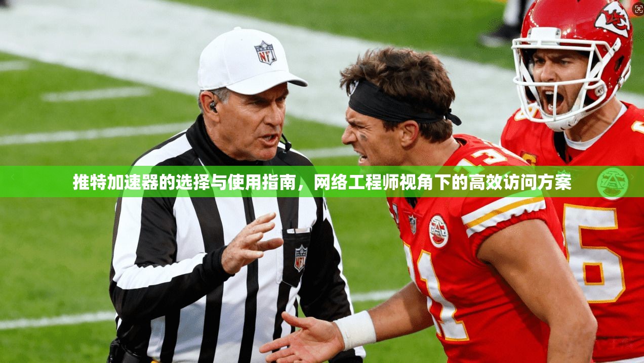 推特加速器的选择与使用指南,网络工程师视角下的高效访问方案 推特加速器的选择与使用指南,网络工程师视角下的高效访问方案
