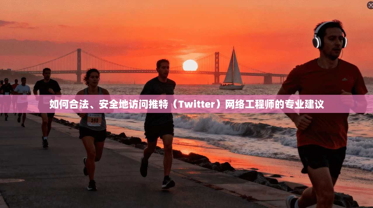 如何合法、安全地访问推特(Twitter)网络工程师的专业建议 如何合法、安全地访问推特(Twitter)网络工程师的专业建议
