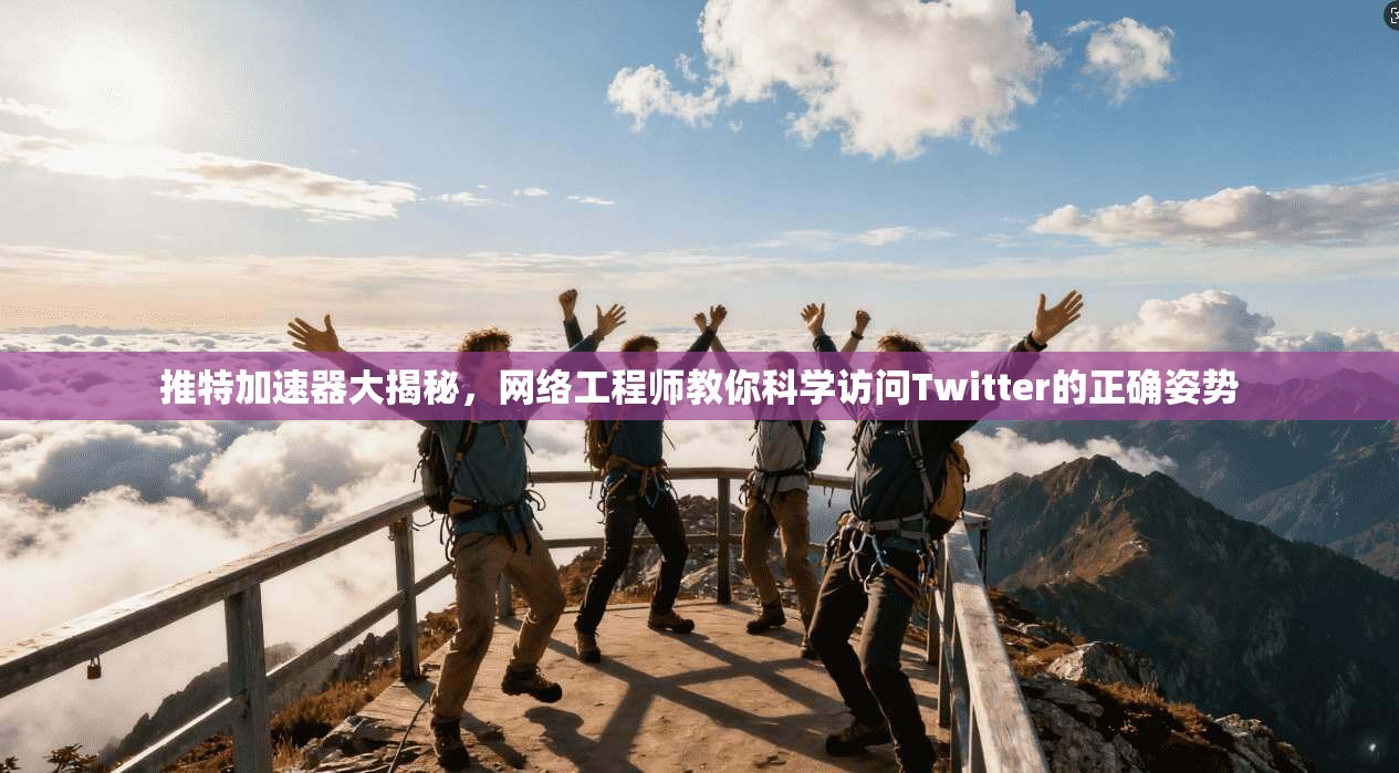 推特加速器大揭秘,网络工程师教你科学访问Twitter的正确姿势 推特加速器大揭秘,网络工程师教你科学访问Twitter的正确姿势