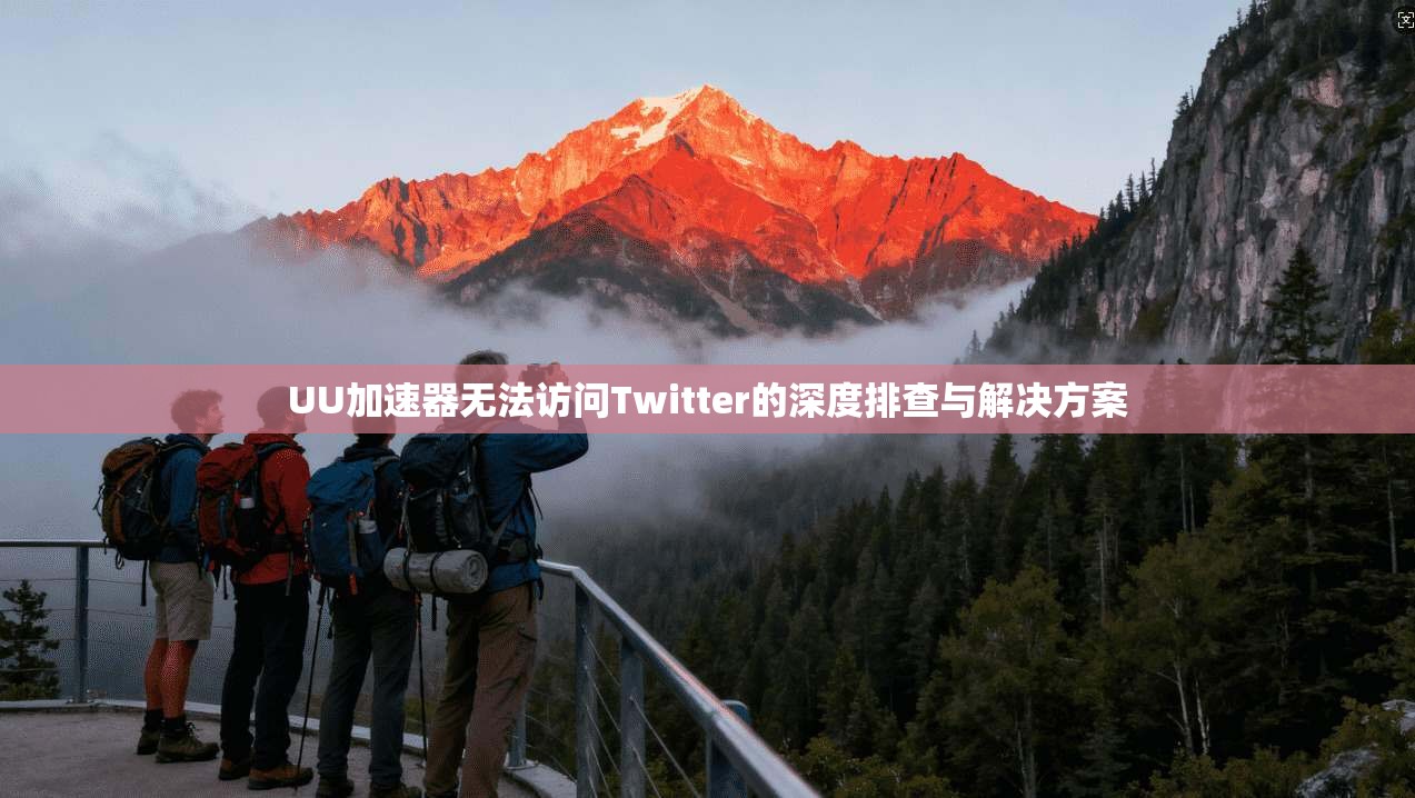 UU加速器无法访问Twitter的深度排查与解决方案