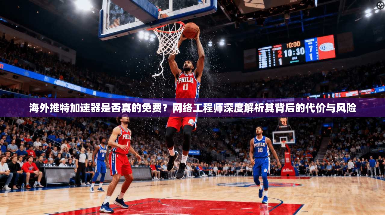 海外推特加速器是否真的免费？网络工程师深度解析其背后的代价与风险