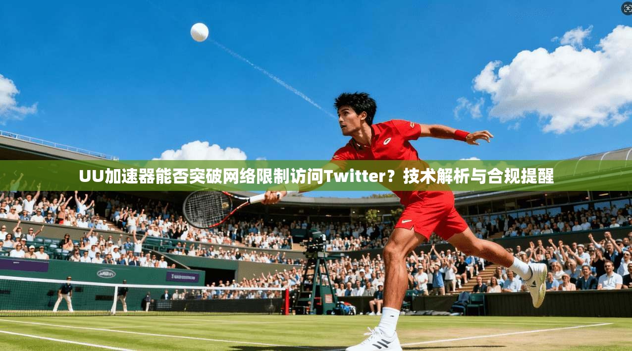 UU加速器能否突破网络限制访问Twitter?技术解析与合规提醒 UU加速器能否突破网络限制访问Twitter?技术解析与合规提醒