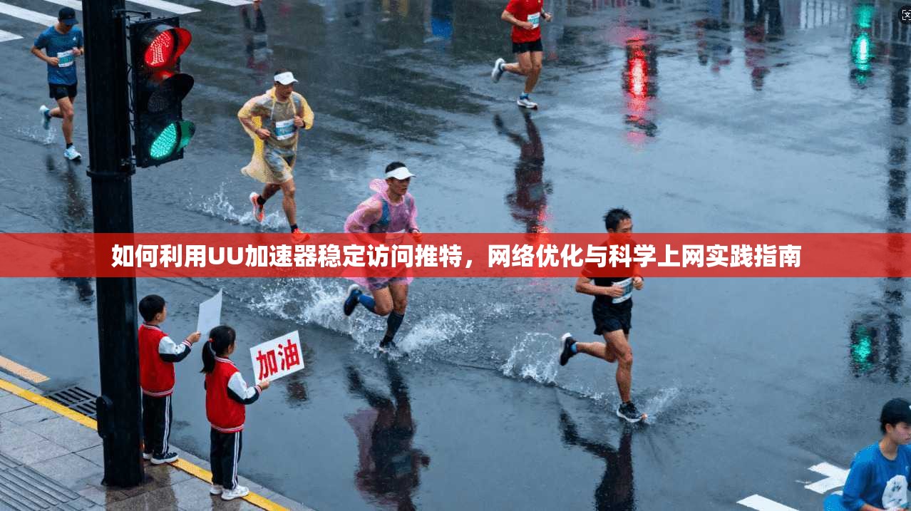 如何利用UU加速器稳定访问推特，网络优化与科学上网实践指南