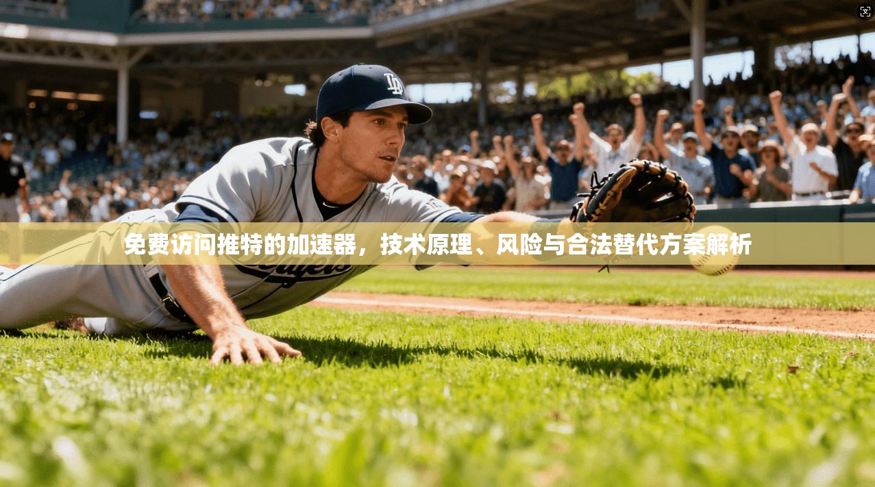 免费访问推特的加速器，技术原理、风险与合法替代方案解析
