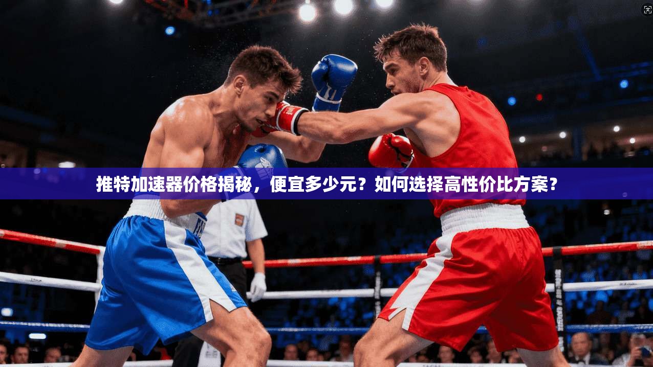 推特加速器价格揭秘,便宜多少元?如何选择高性价比方案? 推特加速器价格揭秘,便宜多少元?如何选择高性价比方案?