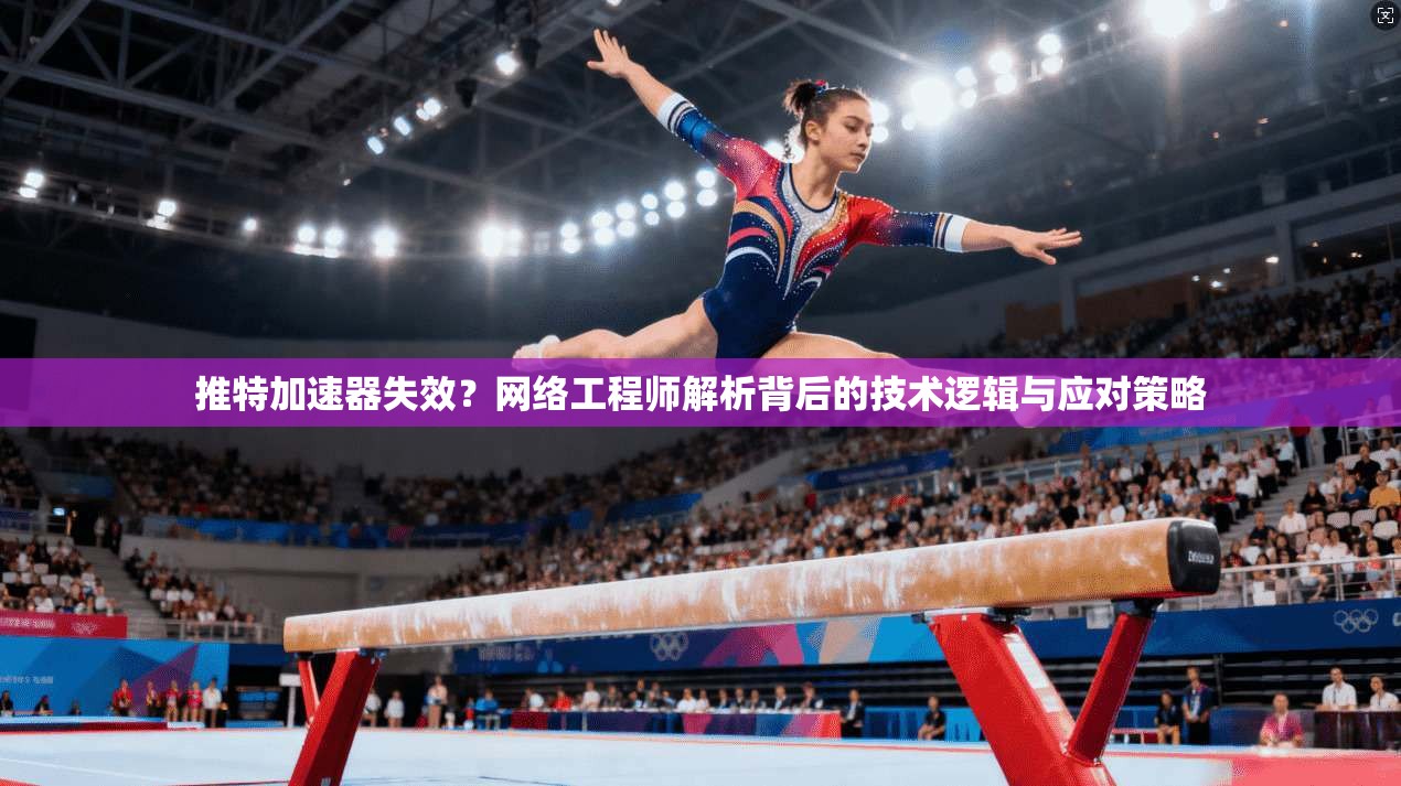 推特加速器失效？网络工程师解析背后的技术逻辑与应对策略