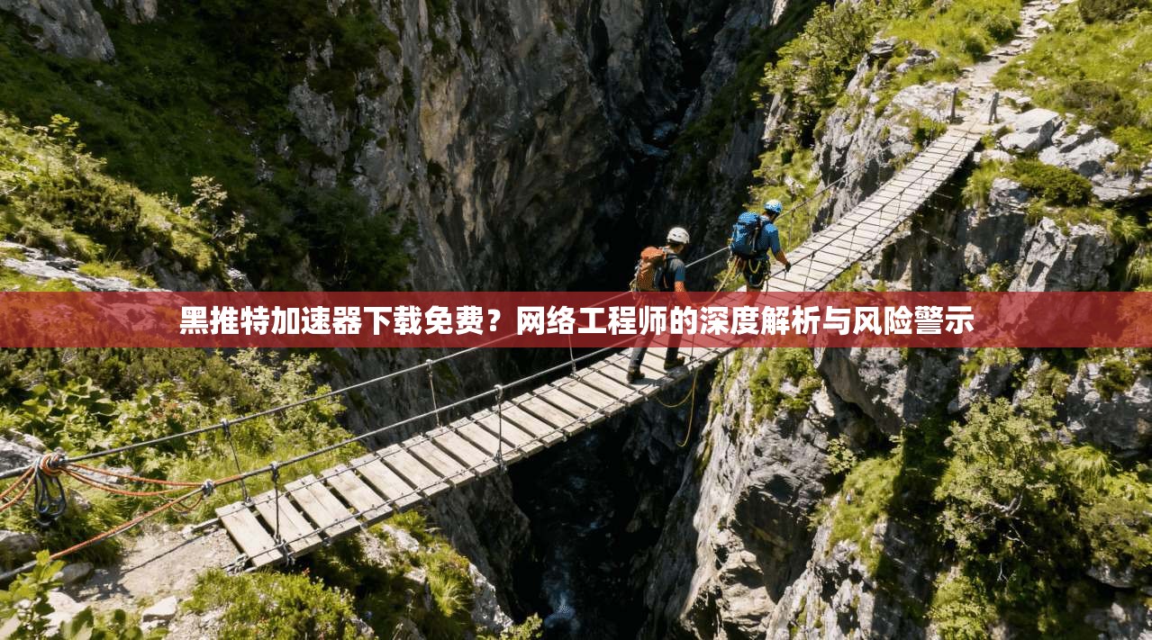 黑推特加速器下载免费?网络工程师的深度解析与风险警示 黑推特加速器下载免费?网络工程师的深度解析与风险警示