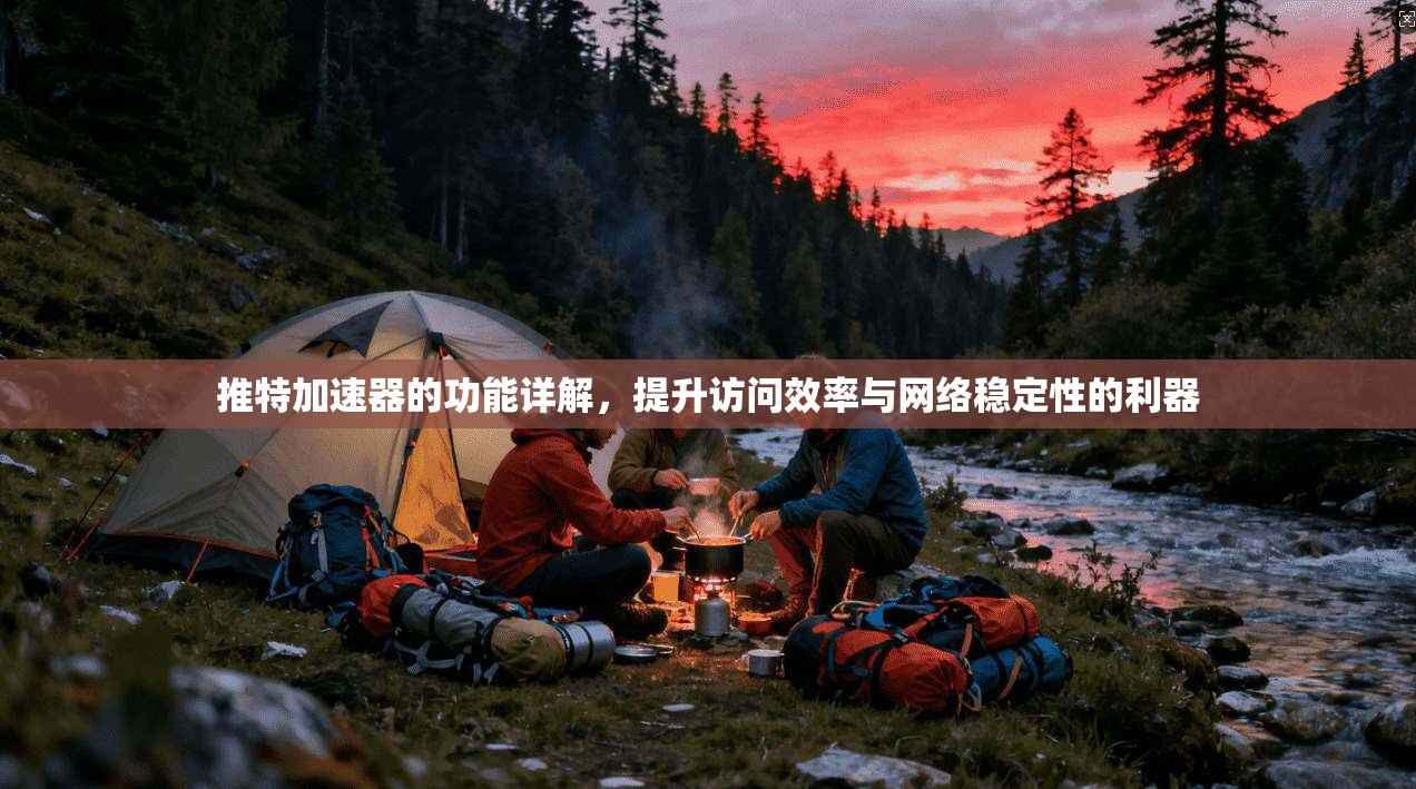 推特加速器的功能详解,提升访问效率与网络稳定性的利器 推特加速器的功能详解,提升访问效率与网络稳定性的利器