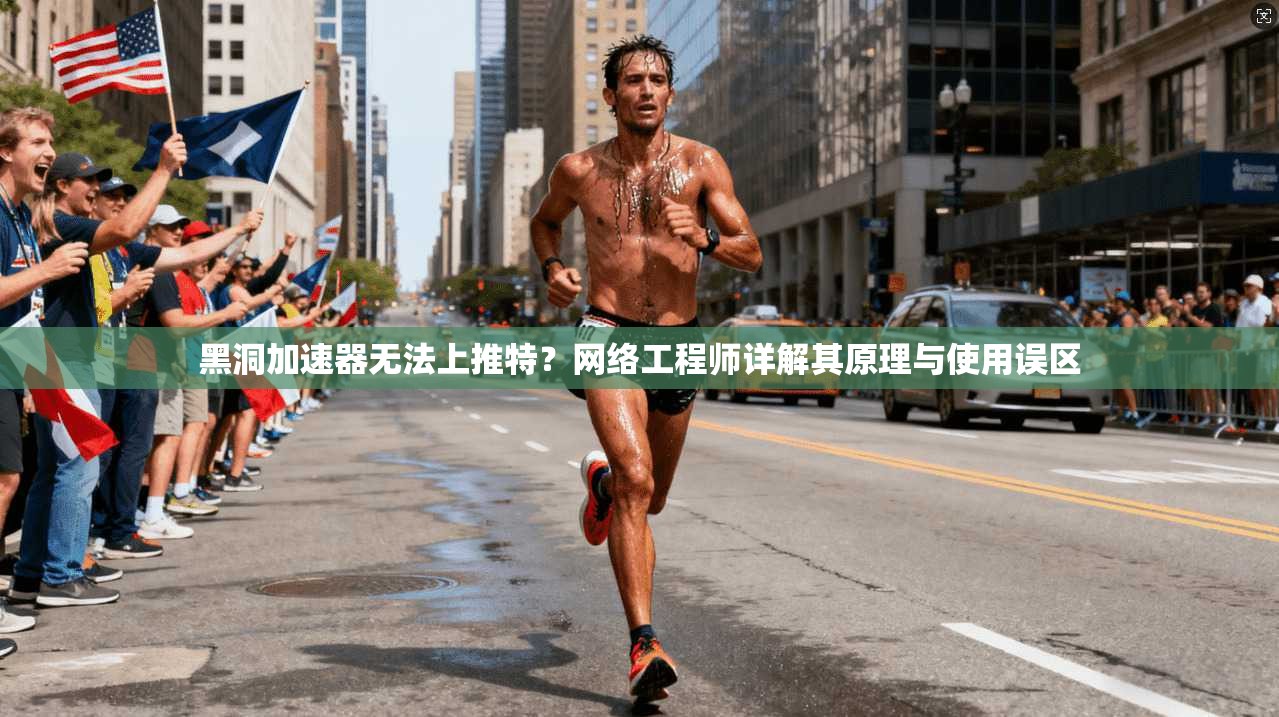 黑洞加速器无法上推特?网络工程师详解其原理与使用误区 黑洞加速器无法上推特?网络工程师详解其原理与使用误区