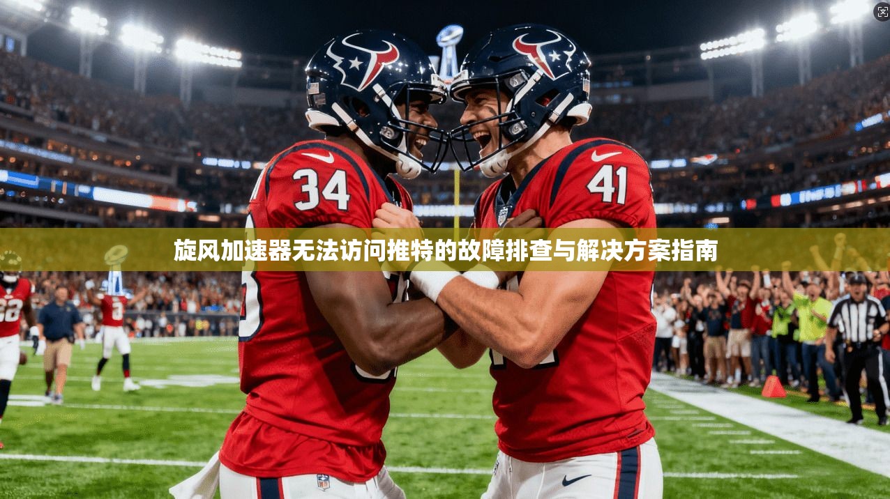 旋风加速器无法访问推特的故障排查与解决方案指南 旋风加速器无法访问推特的故障排查与解决方案指南