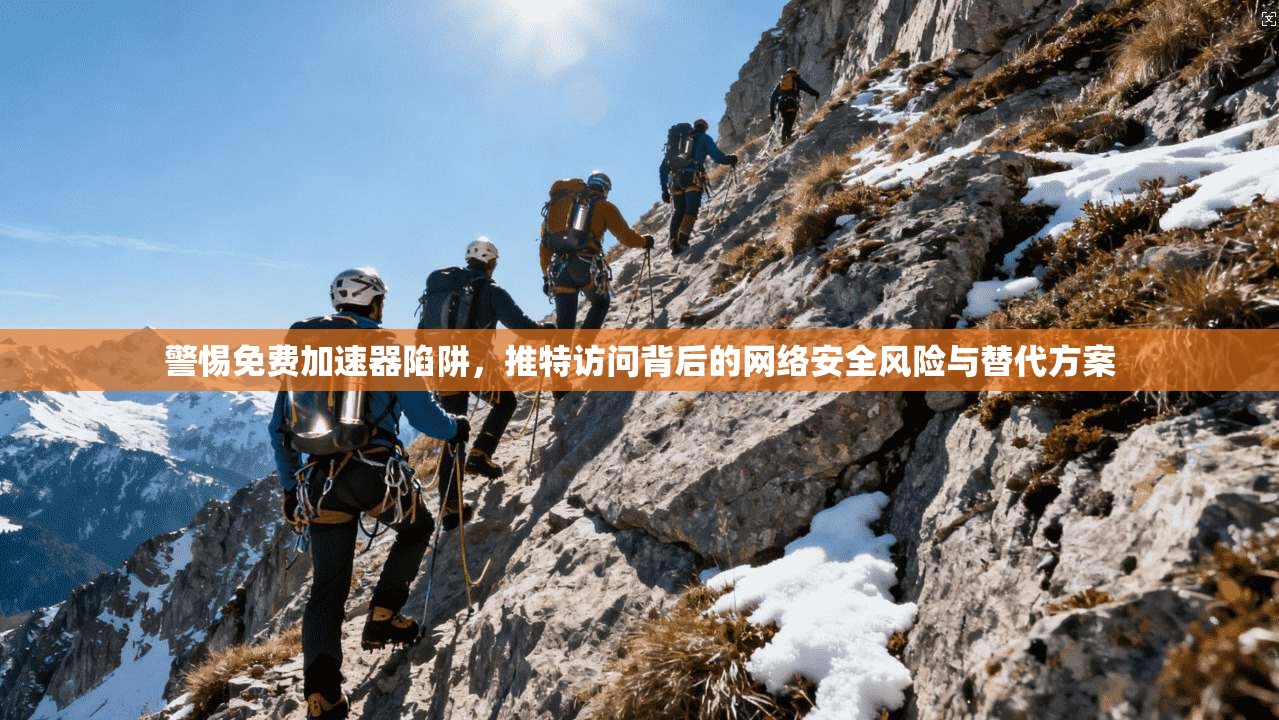 警惕免费加速器陷阱，推特访问背后的网络安全风险与替代方案