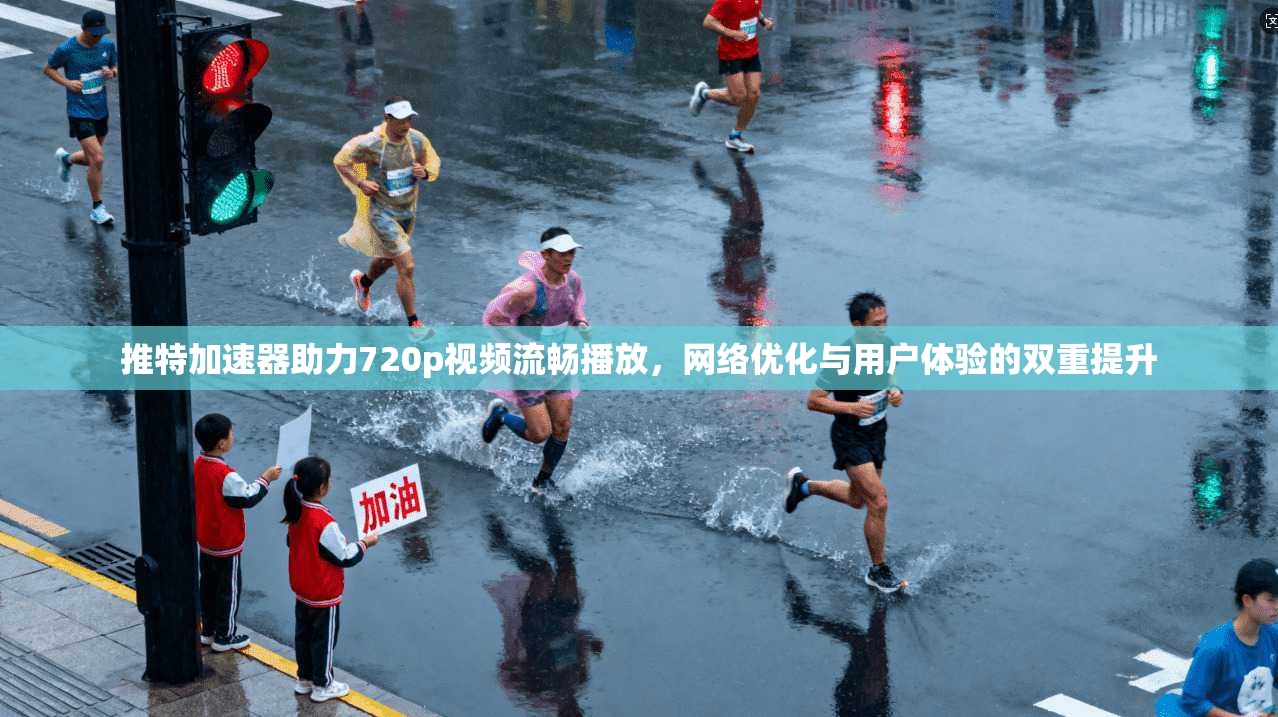 推特加速器助力720p视频流畅播放，网络优化与用户体验的双重提升