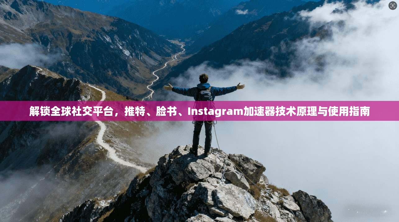 解锁全球社交平台,推特、脸书、Instagram加速器技术原理与使用指南 解锁全球社交平台,推特、脸书、Instagram加速器技术原理与使用指南