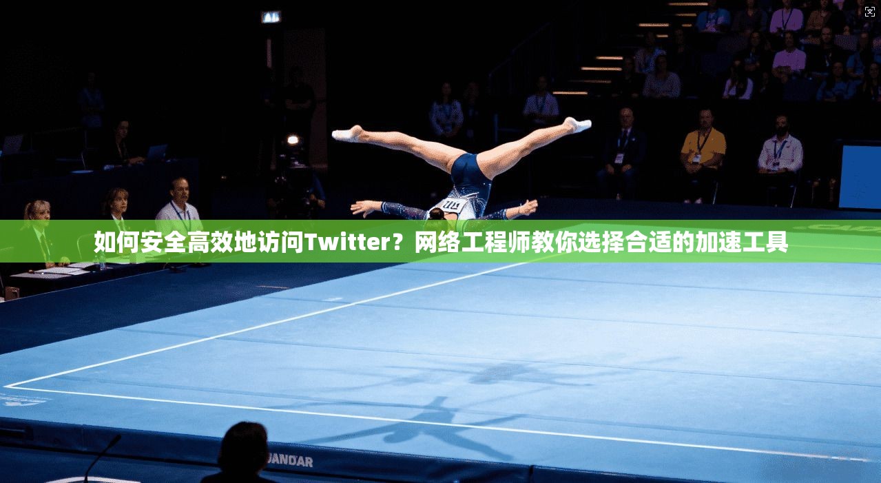 如何安全高效地访问Twitter？网络工程师教你选择合适的加速工具