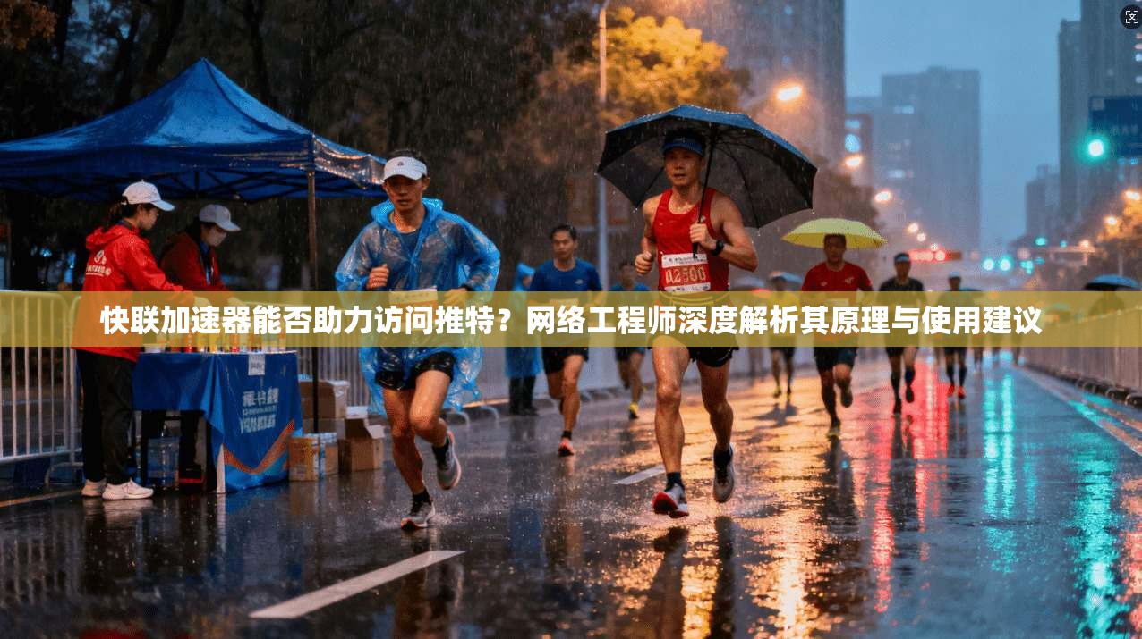 快联加速器能否助力访问推特？网络工程师深度解析其原理与使用建议