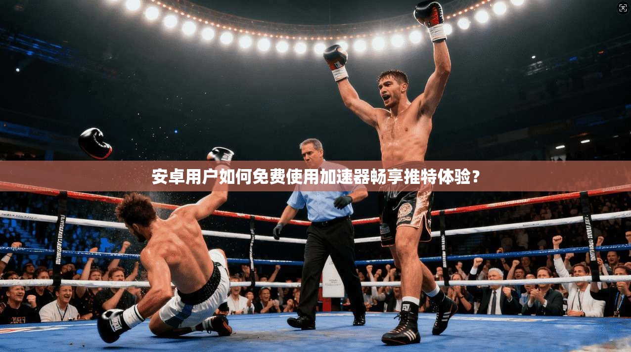 安卓用户如何免费使用加速器畅享推特体验? 安卓用户如何免费使用加速器畅享推特体验?