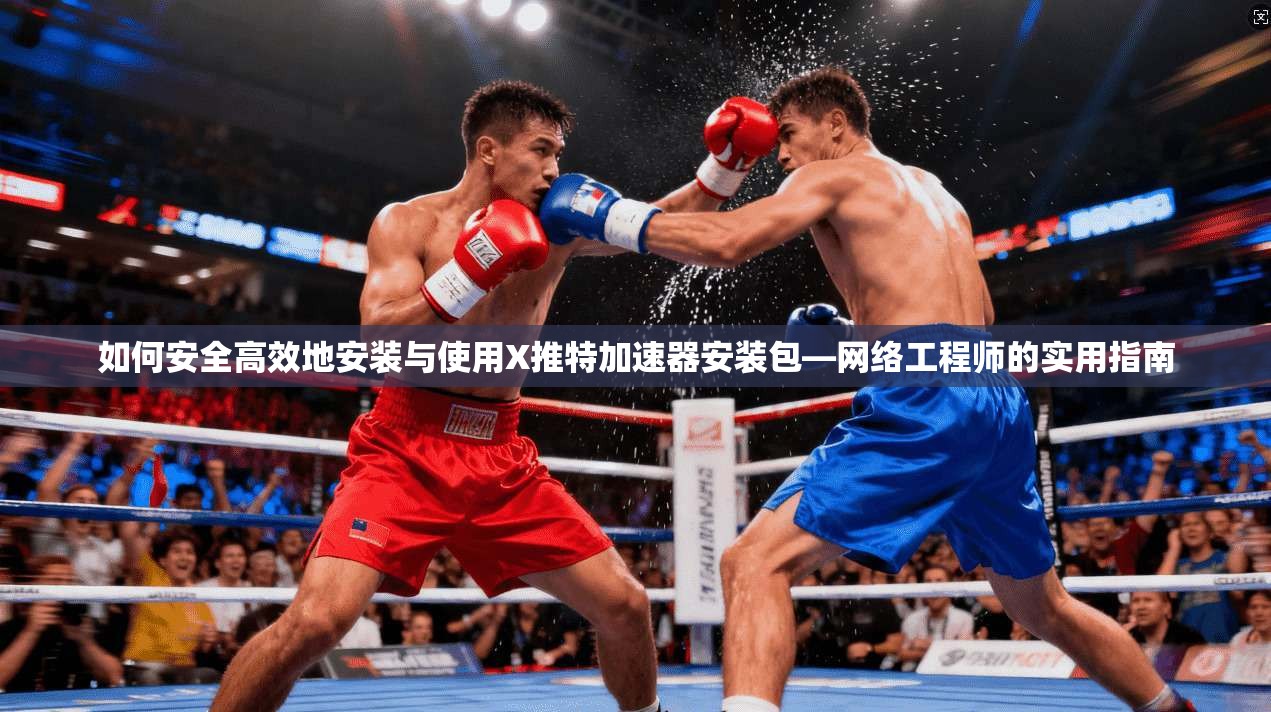 如何安全高效地安装与使用X推特加速器安装包—网络工程师的实用指南 如何安全高效地安装与使用X推特加速器安装包—网络工程师的实用指南