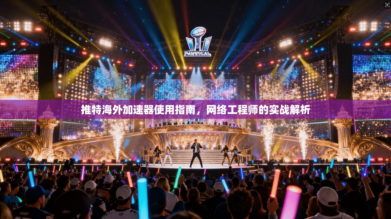 推特海外加速器使用指南,网络工程师的实战解析 推特海外加速器使用指南,网络工程师的实战解析