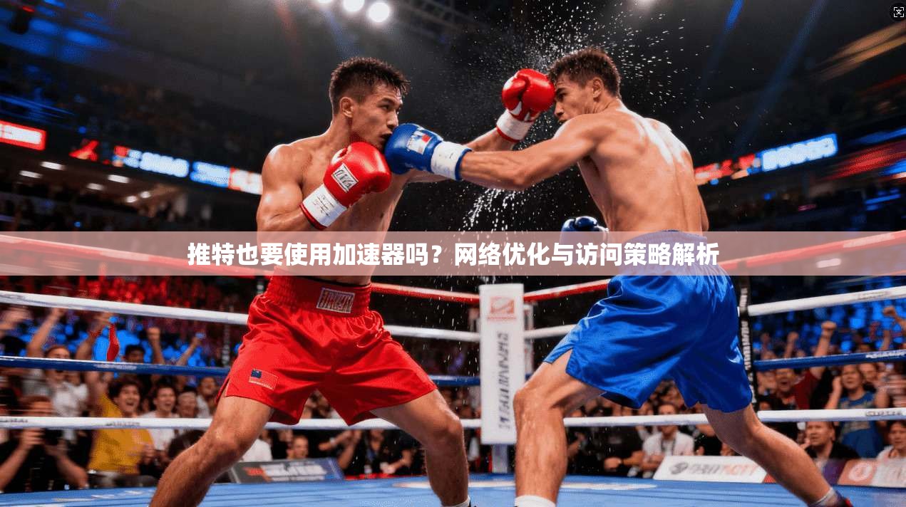 推特也要使用加速器吗?网络优化与访问策略解析 推特也要使用加速器吗?网络优化与访问策略解析