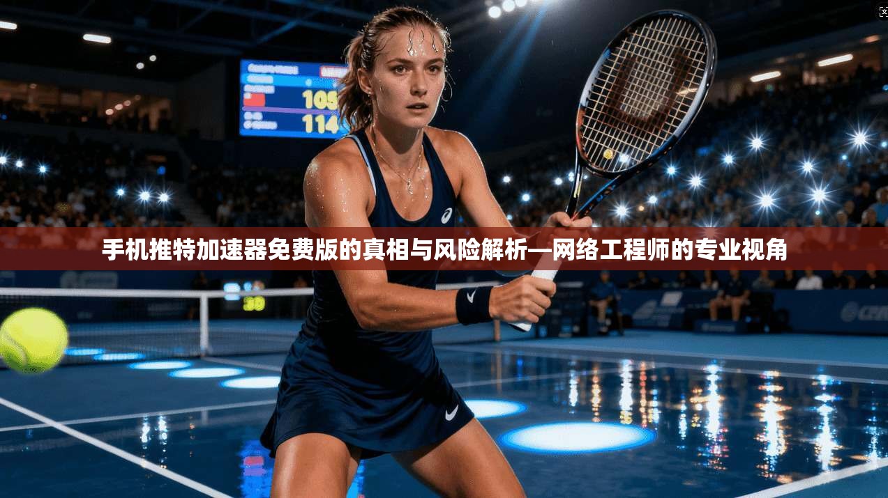 手机推特加速器免费版的真相与风险解析—网络工程师的专业视角 手机推特加速器免费版的真相与风险解析—网络工程师的专业视角