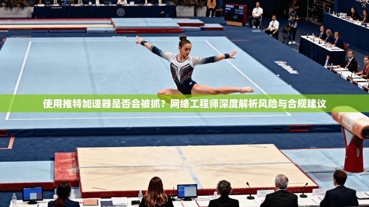 使用推特加速器是否会被抓？网络工程师深度解析风险与合规建议