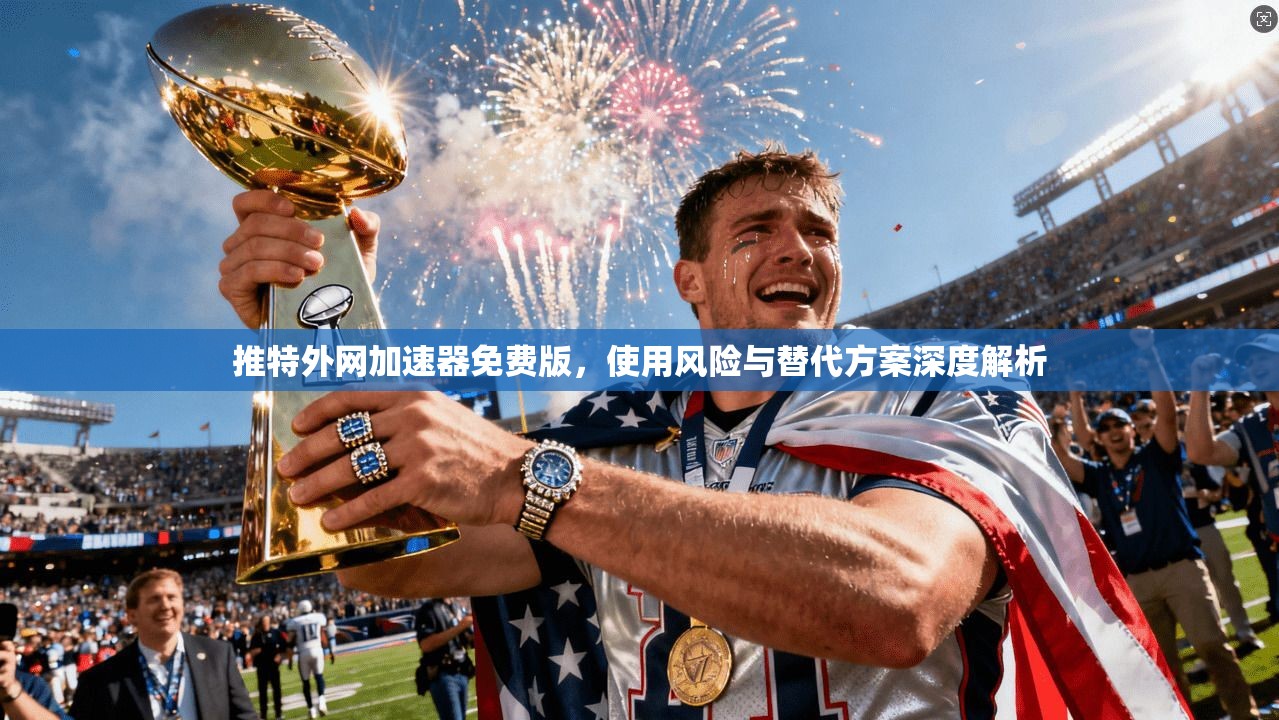 推特外网加速器免费版，使用风险与替代方案深度解析