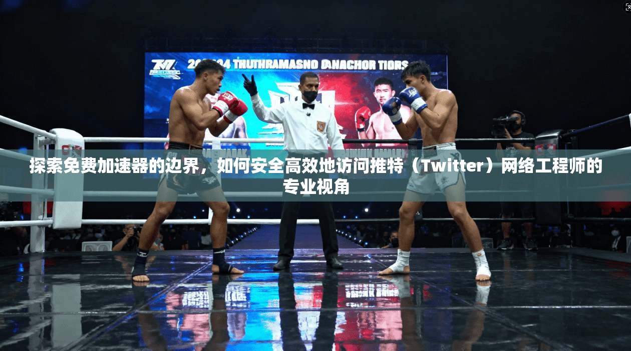 探索免费加速器的边界,如何安全高效地访问推特(Twitter)网络工程师的专业视角 探索免费加速器的边界,如何安全高效地访问推特(Twitter)网络工程师的专业视角