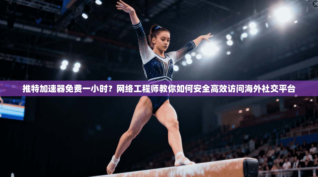 推特加速器免费一小时?网络工程师教你如何安全高效访问海外社交平台 推特加速器免费一小时?网络工程师教你如何安全高效访问海外社交平台